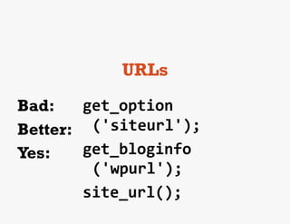 URLs
Bad:     get_option
Better: ('siteurl');	
  
Yes:	
   get_bloginfo
          ('wpurl');	
  
         site_url();	
  
 