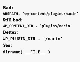 Bad:
ABSPATH.	
  'wp-­‐content/plugins/nacin'	
  
Still bad:
WP_CONTENT_DIR	
  .	
  'plugins/nacin'	
  
Better:
WP_PLUGIN_DIR	
  .	
  '/nacin'	
  
Yes:
dirname(	
  __FILE__	
  )	
  
	
  
 