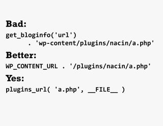 Bad:
get_bloginfo('url')	
  
 	
   	
   	
  .	
  'wp-­‐content/plugins/nacin/a.php'	
  
Better:
WP_CONTENT_URL	
  .	
  '/plugins/nacin/a.php'	
  
Yes:
plugins_url(	
  'a.php',	
  __FILE__	
  )	
  
	
  
 