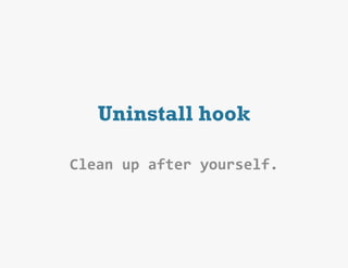 Uninstall hook

Clean	
  up	
  after	
  yourself.
 
