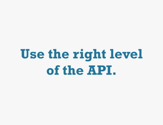 Use the right level
   of the API.
 