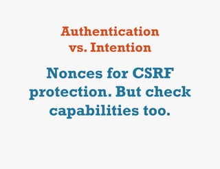 Authentication
     vs. Intention
  Nonces for CSRF
protection. But check
  capabilities too.
 