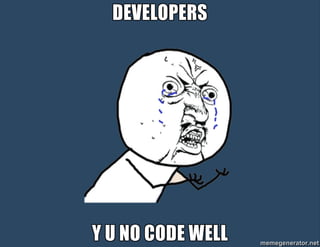 DEVELOPERS:
Y U NO CODE WELL
 