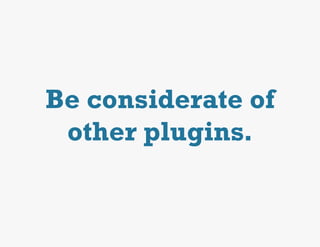 Be considerate of
 other plugins.
 