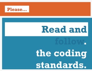 Please…



           Read and
              follow.
          the coding
          standards.
 