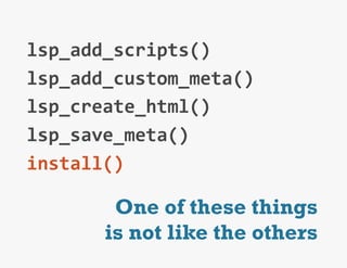 lsp_add_scripts()	
  
lsp_add_custom_meta()	
  
lsp_create_html()	
  
lsp_save_meta()	
  
install()	
  

         One of these things
        is not like the others
 