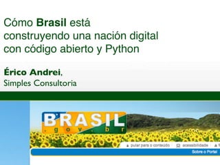 Cómo Brasil está
construyendo una nación digital
con código abierto y Python

Érico Andrei,
Simples Consultoria
 