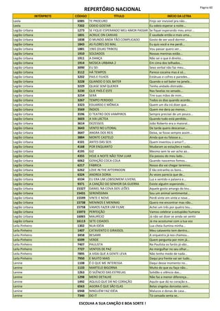 REPERTÓRIO NACIONAL Página 60
INTÉRPRETE CÓDIGO TÍTULO INÍCIO DA LETRA
Leela 6985 TE PROCURO Finjo ser invisível pra não...
Leela 7202 ODEIO GOSTAR Eu odeio esperar a noite...
Legião Urbana 1273 SE FIQUEI ESPERANDO MEU AMOR PASSAR Se fiquei esperando meu amor...
Legião Urbana 1831 ACRILIC ON CANVAS É saudade então e mais uma...
Legião Urbana 1838 O MUNDO ANDA TÃO COMPLICADO Gosto de ver você dormir...
Legião Urbana 1843 AS FLORES DO MAL Eu quis você e me perdi...
Legião Urbana 1881 1965 (DUAS TRIBOS) Vou passar quero ver...
Legião Urbana 1910 SOLDADOS Nossas meninas estão...
Legião Urbana 1911 A DANÇA Não sei o que é direito...
Legião Urbana 1914 MÚSICA URBANA 2 Em cima dos telhados...
Legião Urbana 3090 EU SEI Sexo verbal não faz meu...
Legião Urbana 3112 HÁ TEMPOS Parece cocaína mas é só...
Legião Urbana 3202 PAIS E FILHOS Estátuas e cofres e paredes...
Legião Urbana 3228 QUANDO O SOL BATER Quando o sol bater na janela...
Legião Urbana 3229 QUASE SEM QUERER Tenho andado distraído...
Legião Urbana 3230 QUE PAÍS É ESTE Nas favelas no senado...
Legião Urbana 3254 SERÁ Tire suas mãos de mim...
Legião Urbana 3267 TEMPO PERDIDO Todos os dias quando acordo...
Legião Urbana 3323 EDUARDO E MÔNICA Quem um dia irá dizer que...
Legião Urbana 3569 ÍNDIOS Quem me dera ao menos...
Legião Urbana 3596 O TEATRO DOS VAMPIROS Sempre precisei de um pouco...
Legião Urbana 3603 A VIA LÁCTEA Quando tudo está perdido...
Legião Urbana 3614 DEZESSEIS João Roberto era o maioral...
Legião Urbana 3643 VENTO NO LITORAL De tarde quero descansar...
Legião Urbana 3647 ANGRA DOS REIS Deixa, se fosse sempre assim...
Legião Urbana 3884 MONTE CASTELO Ainda que eu falasse a...
Legião Urbana 4101 ANTES DAS SEIS Quem inventou o amor?...
Legião Urbana 4168 POR ENQUANTO Mudaram as estações e nada...
Legião Urbana 4195 GIZ Mesmo sem te ver acho ao...
Legião Urbana 4355 HOJE A NOITE NÃO TEM LUAR Ela passou do meu lado...
Legião Urbana 6062 GERAÇÃO COCA-COLA Quando nascemos fomos...
Legião Urbana 6217 FÁBRICA Nosso dia vai chegar teremos...
Legião Urbana 6262 LOVE IN THE AFTERNOON É tão estranho os bons...
Legião Urbana 6324 ANDREA DORIA Às vezes parecia que de...
Legião Urbana 6534 EU ERA UM LOBISOMEM JUVENIL Luz e sentido e palavra e...
Legião Urbana 9371 A CANÇÃO DO SENHOR DA GUERRA Existe alguém esperando...
Legião Urbana 15327 DANIEL NA COVA DOS LEÕES Aquele gosto amargo do teu...
Legião Urbana 15431 SERENÍSSIMA Sou um animal sentimental...
Legião Urbana 15599 VINTE E NOVE Perdi vinte em vinte e nove...
Legião Urbana 15738 MENINOS E MENINAS Quero me encontrar mas não...
Legião Urbana 15758 VAMOS FAZER UM FILME Achei um três por quatro teu...
Legião Urbana 15973 PERFEIÇÃO Vamos celebrar a estupidez humana
Legião Urbana 16065 MAURÍCIO Já não sei dizer se ainda sei sentir
Legião Urbana 16113 SETE CIDADES Já me acostumei com a tua voz
Leila Pinheiro 1302 NUA IDÉIA Lua cheia ilumina minha...
Leila Pinheiro 1407 CATAVENTO E GIRASSOL Meu catavento tem dentro...
Leila Pinheiro 3458 BESAME A orquestra já nos chamou...
Leila Pinheiro 6599 VERDE Quem pergunta por mim já...
Leila Pinheiro 7407 PAULISTA Na Paulista os faróis já vão...
Leila Pinheiro 7727 VENTOS DE PAZ Ao mergulhar no seu olhar...
Leila Pinheiro 7895 A VIDA QUE A GENTE LEVA Não tenho medo de nada...
Leila Pinheiro 7950 E MUITO MAIS Daqui pra frente vai ser tudo...
Lenine 1108 É O QUE ME INTERESSA Daqui desse momento no...
Lenine 1133 MARTELO BIGORNA Muito do que eu faço não...
Lenine 1263 O SILÊNCIO DAS ESTRELAS Solidão o silêncio das...
Lenine 1298 MERO DETALHE Não faz a menor diferença...
Lenine 1492 AQUILO QUE DÁ NO CORAÇÃO Aquilo que dá no coração e...
Lenine 6563 AGORA É QUE SÃO ELAS Belas singelas donzelas sem...
Lenine 6948 NINGUÉM FAZ IDÉIA Malucos e donas de casa...
Lenine 7340 DO IT Tá cansada senta se..
ESCOLHA A SUA CANÇÃO E BOA SORTE !
 