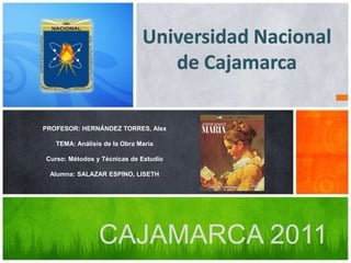 Universidad Nacional de Cajamarca PROFESOR: HERNÁNDEZ TORRES, AlexTEMA: Análisis de la Obra MaríaCurso: Métodos y Técnicas de Estudio Alumna: SALAZAR ESPINO, LISETH CAJAMARCA 2011 