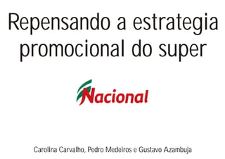 Repensando a estrategia
 promocional do super



  Carolina Carvalho, Pedro Medeiros e Gustavo Azambuja
