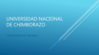 UNIVERSIDAD NACIONAL
DE CHIMBORAZO
CLUB DEPORTIVO EL “NACIONAL”
 