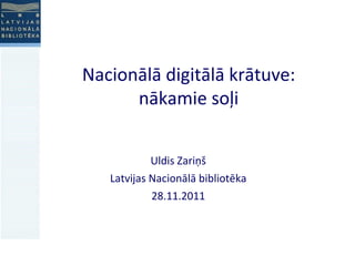 Nacionālā digitālā krātuve: nākamie soļi Uldis Zari ņš Latvijas Nacionālā bibliotēka 2 8 .11.2011 