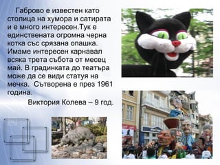 <ul><li>Габрово е известен като столица на хумора и сатирата  и е много интересен.Тук е единствената огромна черна котка с...