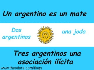 Un argentino es un mate  Dos argentinos   una joda   Tres argentinos una asociaci ó n il í cita  