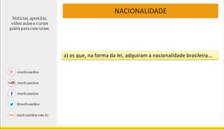 NACIONALIDADE
a) os que, na forma da lei, adquiram a nacionalidade brasileira...
 