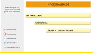 NACIONALIDADE
NATURALIZADO
ORDINÁRIAS
LÍNGUA + TEMPO + MORAL
 