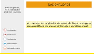 NACIONALIDADE
a) ...exigidas aos originários de países de língua portuguesa
apenas residência por um ano ininterrupto e idoneidade moral;
 