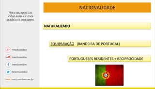 NACIONALIDADE
NATURALIZADO
EQUIPARAÇÃO (BANDEIRA DE PORTUGAL)
PORTUGUESES RESIDENTES + RECIPROCIDADE
 