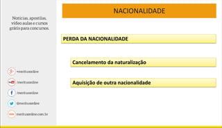 NACIONALIDADE
PERDA DA NACIONALIDADE
Cancelamento da naturalização
Aquisição de outra nacionalidade
 