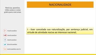NACIONALIDADE
I - tiver cancelada sua naturalização, por sentença judicial, em
virtude de atividade nociva ao interesse nacional;
 