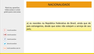 NACIONALIDADE
a) os nascidos na República Federativa do Brasil, ainda que de
pais estrangeiros, desde que estes não estejam a serviço de seu
país;
 