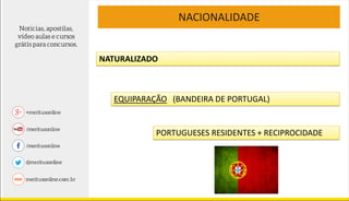 NACIONALIDADE
§ 1º Aos portugueses com residência permanente no País, se
houver reciprocidade em favor de brasileiros, ser...