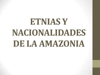ETNIAS Y
NACIONALIDADES
DE LA AMAZONIA
 