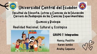 Realidad Nacional, Cultural y Ecológica
GRUPO 7. Integrantes:
Nancy Pastillo
Karen Jumbo
Anahy Caguana
 