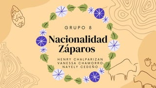 G R U P O 8
H E N R Y C H A L P A R I Z A N
V A N E S S A C H A M O R R O
N A Y E L Y C E D E Ñ O
Nacionalidad
Záparos
 