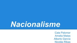 Nacionalisme
Cata Palomar
Amalia Matas
Alberto García
Nicolás Ribas

 