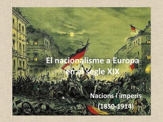 El nacionalisme a Europa en el segle XIX Nacions i imperis (1850-1914) 