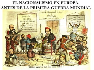 EL NACIONALISMO EN EUROPA  ANTES DE LA PRIMERA GUERRA MUNDIAL 