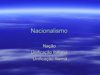 Nacionalismo

       Nação
Unificação Italiana
 Unificação Alemã
 