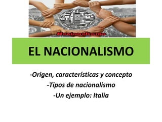 EL NACIONALISMO
-Origen, características y concepto
-Tipos de nacionalismo
-Un ejemplo: Italia
 