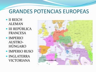 GRANDES POTENCIAS EUROPEAS
 II REICH
    ALEMAN
   III REPÚBLICA
    FRANCESA
   IMPERIO
    AUSTRO-
    HÚNGARO
   IMPERIO RUSO
   INGLATERRA
    VICTORIANA
 