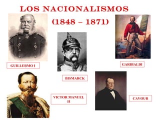 Los nacionalismos (1848 – 1871) GARIBALDI CAVOUR BISMARCK GUILLERMO I  VICTOR MANUEL II 