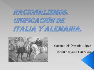 Nacionalismos. Unificación de Italia y Alemania.     Carmen Mª Nevado López Belén Moyano Carrasco 