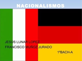 NACIONALISMOS
JESÚS LUNAR LOPEZ
FRANCISCO MUÑOZ JURADO
1ºBACH-A
 