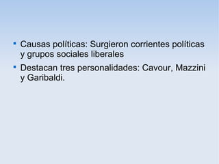 
Causas políticas: Surgieron corrientes políticas
y grupos sociales liberales

Destacan tres personalidades: Cavour, Mazzini
y Garibaldi.
 