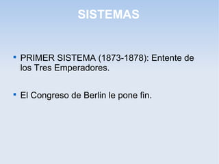 SISTEMAS

PRIMER SISTEMA (1873-1878): Entente de
los Tres Emperadores.

El Congreso de Berlin le pone fin.
 