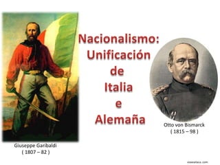 Otto von Bismarck
                        ( 1815 – 98 )

Giuseppe Garibaldi
   ( 1807 – 82 )
                              viaxeaitaca..com
 