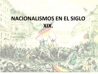 NACIONALISMOS EN EL SIGLO
XIX.
 