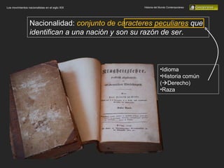 Historia del Mundo Contemporáneo Los movimientos nacionalistas en el siglo XIX Nacionalidad:  conjunto de caracteres  peculiares   que identifican a una nación y son su razón de ser . Idioma Historia común (  Derecho) Raza 