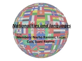 Nationalities and languages
Members: Nacho Ramirez, Lucas
Cuis, Juani Rapino.
 