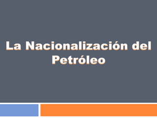 La Nacionalización del  Petróleo 
