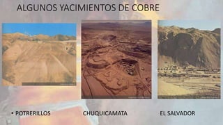 ALGUNOS YACIMIENTOS DE COBRE 
• POTRERILLOS CHUQUICAMATA EL SALVADOR 
 