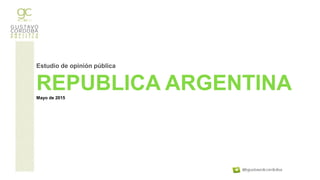 Estudio de opinión pública
REPUBLICA ARGENTINAMayo de 2015
 