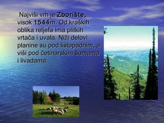 NajviNajvišši vrh jei vrh je ZboriZboriššte,te,
visokvisok 15441544m. Od kram. Od krašškihkih
oblika reljefa ima plitkihoblika reljefa ima plitkih
vrtavrtačča i uvala. Nia i uvala. Nižži delovii delovi
planine su pod listopadnim, aplanine su pod listopadnim, a
vivišši podi pod ččetinarskimetinarskim ššumamaumama
i livadama.i livadama.
 