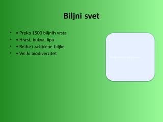 Biljni svet
• • Preko 1500 biljnih vrsta
• • Hrast, bukva, lipa
• • Retke i zaštićene biljke
• • Veliki biodiverzitet
Ovde ubaciti sliku šume
 