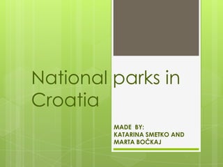 National parks in
Croatia
MADE BY:
KATARINA SMETKO AND
MARTA BOČKAJ

 